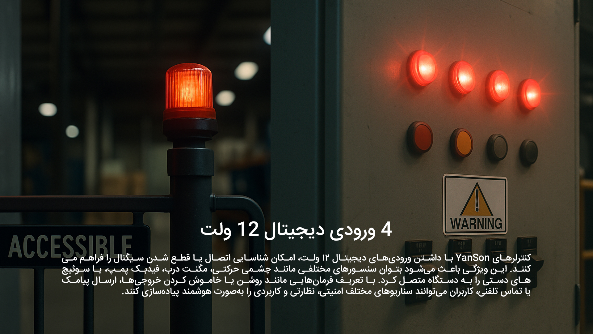 ورودی دیجیتال 12 ولت: کنترلرهای YanSon با داشتن ورودی‌های دیجیتال ۱۲ ولت، امکان شناسایی اتصال یا قطع شدن سیگنال را فراهم می‌کنند. این ویژگی باعث می‌شود بتوان سنسورهای مختلفی مانند چشمی حرکتی، مگنت درب، فیدبک پمپ، یا سوئیچ‌های دستی را به دستگاه متصل کرد. با تعریف فرمان‌هایی مانند روشن یا خاموش کردن خروجی‌ها، ارسال پیامک یا تماس تلفنی، کاربران می‌توانند سناریوهای مختلف امنیتی، نظارتی و کاربردی را به‌صورت هوشمند پیاده‌سازی کنند.