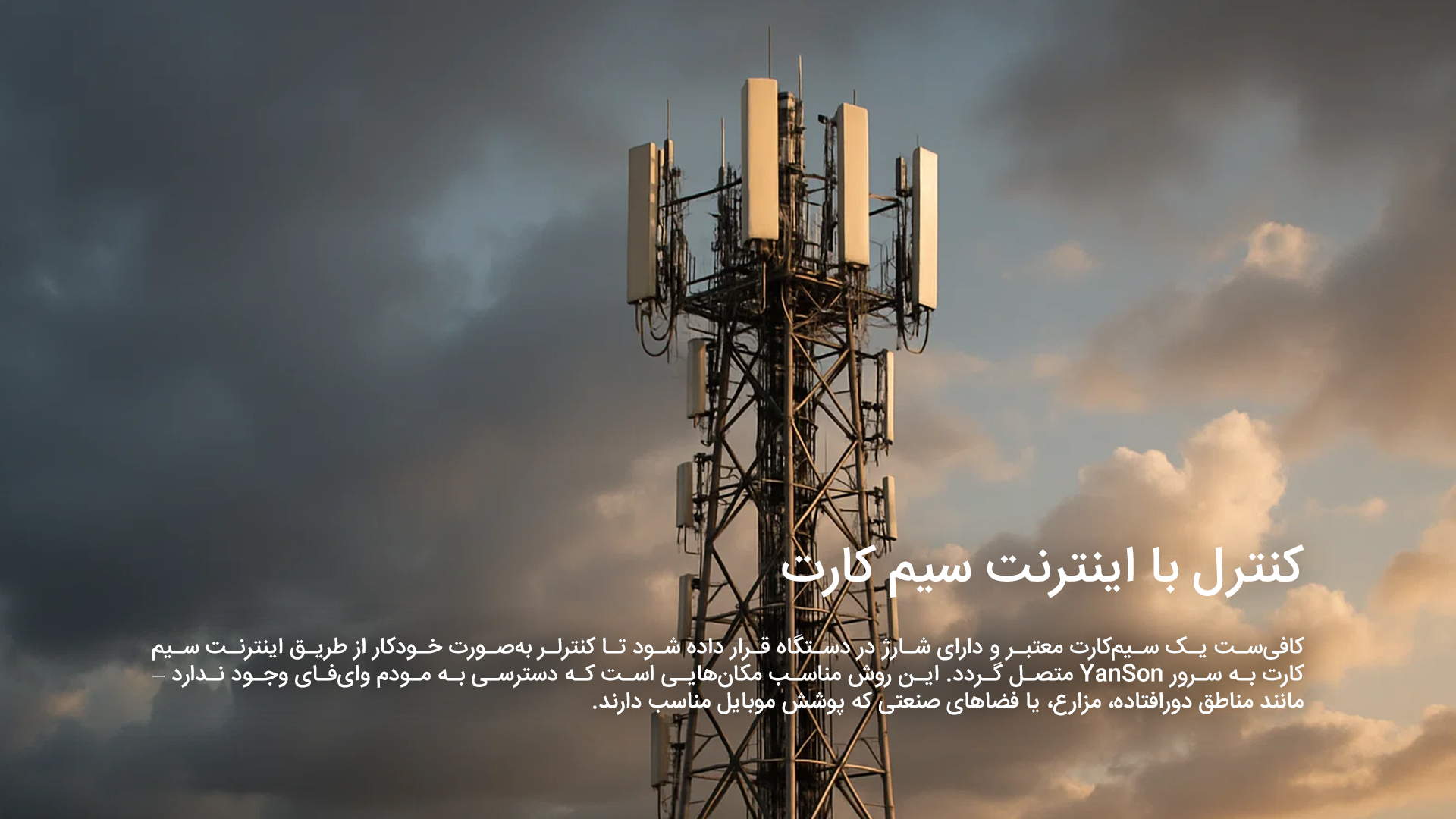 کنترل با اینترنت سیم کارت: کافی‌ست یک سیم‌کارت معتبر و دارای شارژ در دستگاه قرار داده شود تا کنترلر به‌صورت خودکار از طریق اینترنت سیم‌کارت به سرور YanSon متصل گردد. این روش مناسب مکان‌هایی است که دسترسی به مودم وای‌فای وجود ندارد — مانند مناطق دورافتاده، مزارع، یا فضاهای صنعتی که پوشش موبایل مناسب دارند.